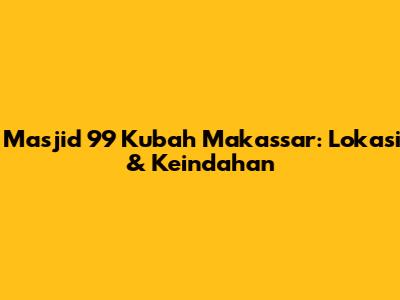 Masjid 99 Kubah Makassar: Lokasi & Keindahan