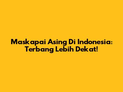 Maskapai Asing Di Indonesia: Terbang Lebih Dekat!