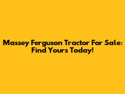 Massey Ferguson Tractor For Sale: Find Yours Today!