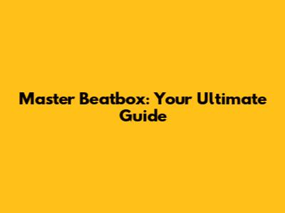 Master Beatbox: Your Ultimate Guide