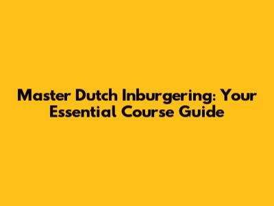 Master Dutch Inburgering: Your Essential Course Guide