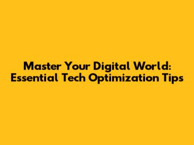 Master Your Digital World: Essential Tech Optimization Tips