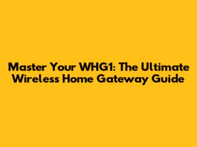 Master Your WHG1: The Ultimate Wireless Home Gateway Guide
