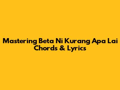 Mastering 'Beta Ni Kurang Apa Lai' Chords & Lyrics