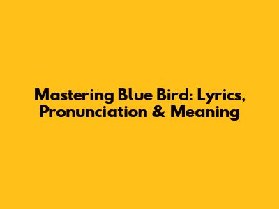 Mastering 'Blue Bird': Lyrics, Pronunciation & Meaning