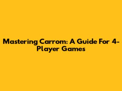 Mastering Carrom: A Guide For 4-Player Games