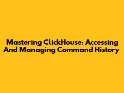 Mastering ClickHouse: Accessing And Managing Command History