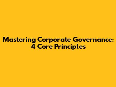 Mastering Corporate Governance: 4 Core Principles