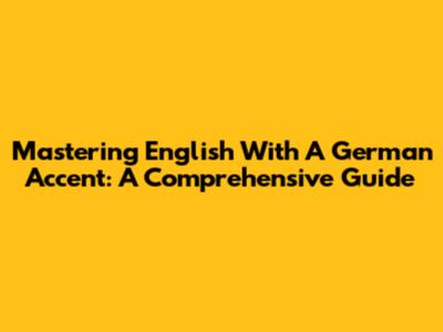 Mastering English With A German Accent: A Comprehensive Guide