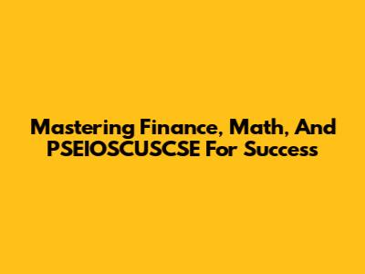 Mastering Finance, Math, And PSEIOSCUSCSE For Success