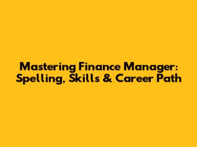 Mastering Finance Manager: Spelling, Skills & Career Path