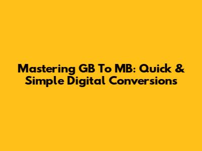 Mastering GB To MB: Quick & Simple Digital Conversions