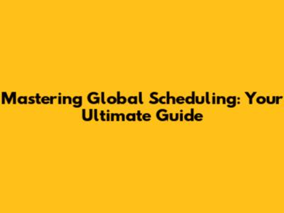 Mastering Global Scheduling: Your Ultimate Guide