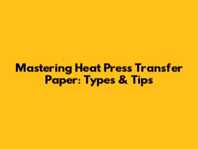 Mastering Heat Press Transfer Paper: Types & Tips