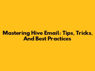 Mastering Hive Email: Tips, Tricks, And Best Practices