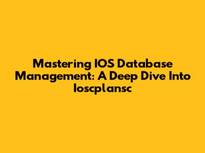 Mastering IOS Database Management: A Deep Dive Into Ioscplansc