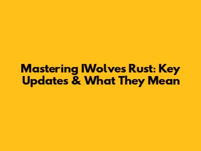 Mastering IWolves Rust: Key Updates & What They Mean