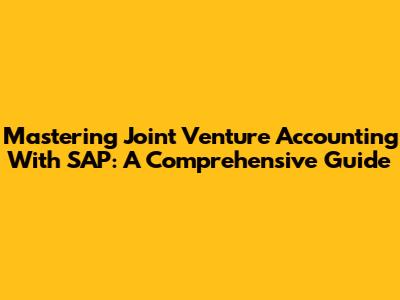 Mastering Joint Venture Accounting With SAP: A Comprehensive Guide