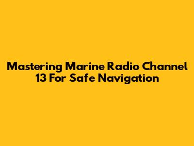 Mastering Marine Radio Channel 13 For Safe Navigation