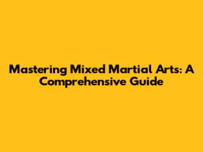 Mastering Mixed Martial Arts: A Comprehensive Guide