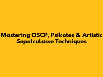 Mastering OSCP, Psikotes & Artistic Sepelculasse Techniques