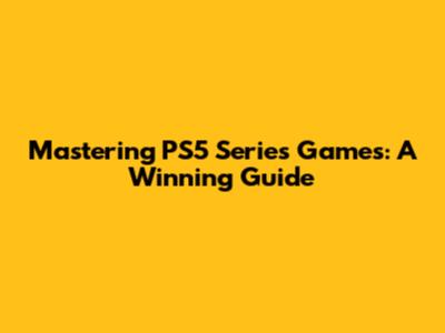 Mastering PS5 Series Games: A Winning Guide