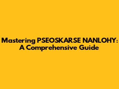 Mastering PSEOSKARSE NANLOHY: A Comprehensive Guide