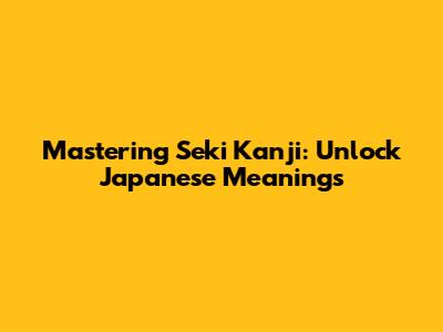 Mastering Seki Kanji: Unlock Japanese Meanings