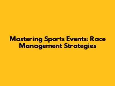 Mastering Sports Events: Race Management Strategies
