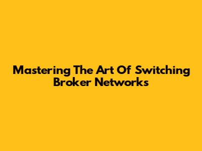Mastering The Art Of Switching Broker Networks