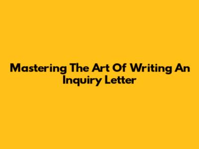 Mastering The Art Of Writing An Inquiry Letter