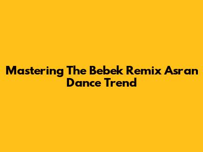 Mastering The Bebek Remix Asran Dance Trend