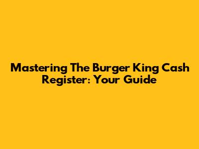 Mastering The Burger King Cash Register: Your Guide