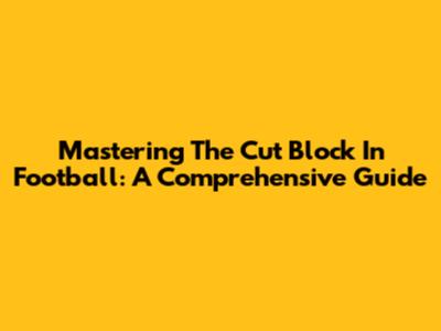 Mastering The Cut Block In Football: A Comprehensive Guide
