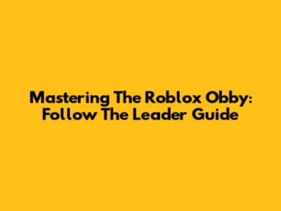 Mastering The Roblox Obby: Follow The Leader Guide