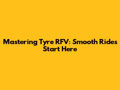 Mastering Tyre RFV: Smooth Rides Start Here
