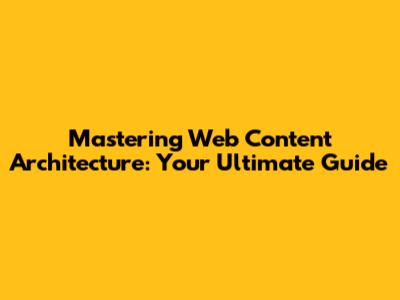 Mastering Web Content Architecture: Your Ultimate Guide