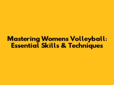 Mastering Women's Volleyball: Essential Skills & Techniques