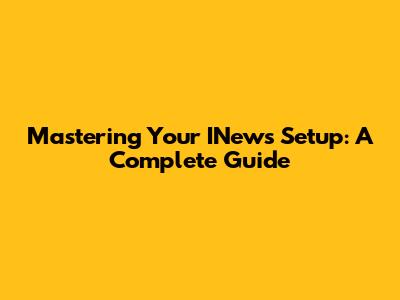 Mastering Your INews Setup: A Complete Guide
