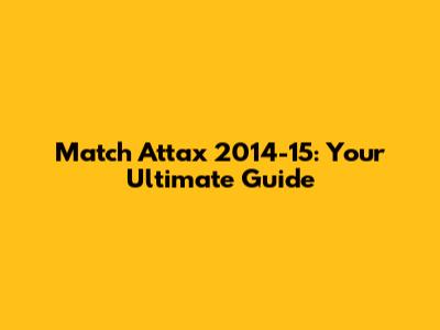 Match Attax 2014-15: Your Ultimate Guide