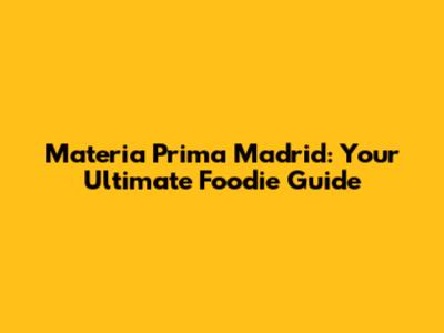 Materia Prima Madrid: Your Ultimate Foodie Guide