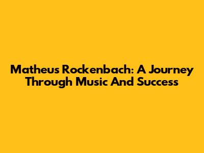 Matheus Rockenbach: A Journey Through Music And Success