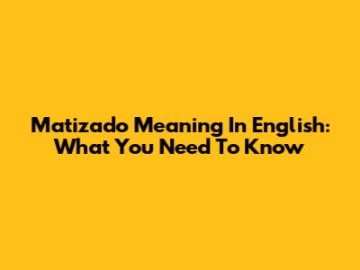 Matizado Meaning In English: What You Need To Know