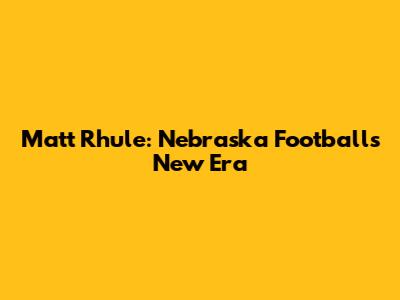 Matt Rhule: Nebraska Football's New Era