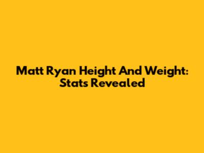 Matt Ryan Height And Weight: Stats Revealed