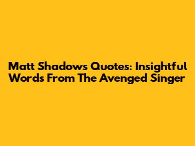 Matt Shadows Quotes: Insightful Words From The Avenged Singer