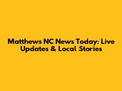 Matthews NC News Today: Live Updates & Local Stories