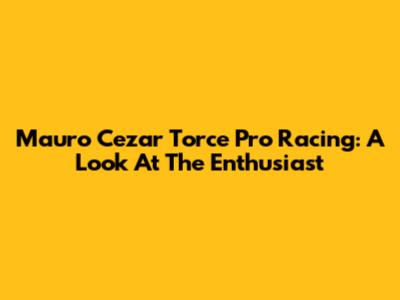 Mauro Cezar Torce Pro Racing: A Look At The Enthusiast