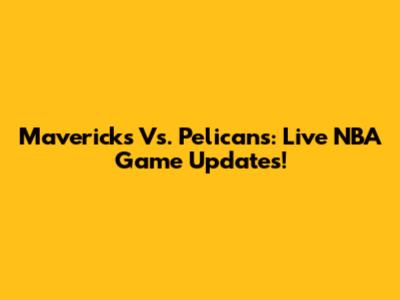 Mavericks Vs. Pelicans: Live NBA Game Updates!