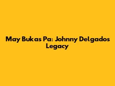 May Bukas Pa: Johnny Delgado's Legacy